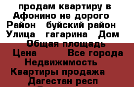 продам квартиру в Афонино не дорого › Район ­ буйский район › Улица ­ гагарина › Дом ­ 34 › Общая площадь ­ 60 › Цена ­ 450 - Все города Недвижимость » Квартиры продажа   . Дагестан респ.,Буйнакск г.